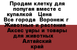 Продам клетку для попугая вместе с купалкой › Цена ­ 250 - Все города, Воронеж г. Животные и растения » Аксесcуары и товары для животных   . Алтайский край